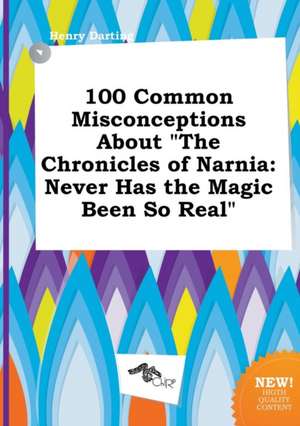 100 Common Misconceptions about the Chronicles of Narnia: Never Has the Magic Been So Real de Henry Darting