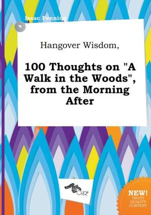 Hangover Wisdom, 100 Thoughts on a Walk in the Woods, from the Morning After de Isaac Penning