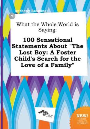 What the Whole World Is Saying: 100 Sensational Statements about the Lost Boy: A Foster Child's Search for the Love of a Family de Anthony Bressing