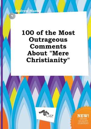 100 of the Most Outrageous Comments about Mere Christianity de Andrew Maxey