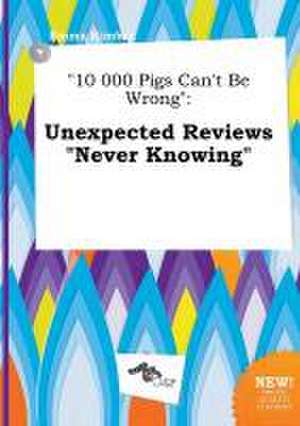 10 000 Pigs Can't Be Wrong: Unexpected Reviews Never Knowing de Emma Kimber