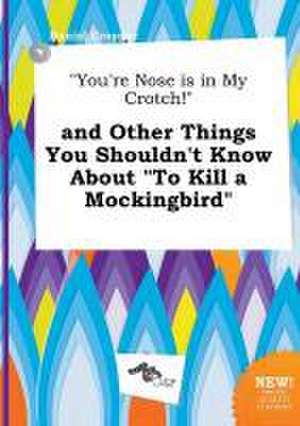 You're Nose Is in My Crotch! and Other Things You Shouldn't Know about to Kill a Mockingbird de Daniel Cropper