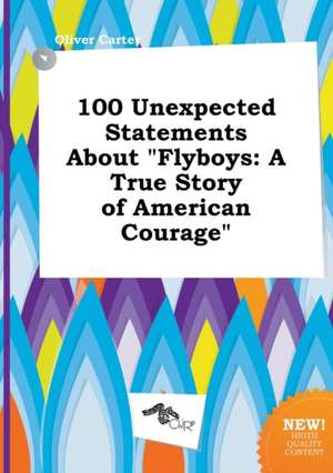 100 Unexpected Statements about Flyboys: A True Story of American Courage de Oliver Carter