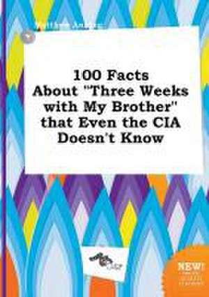 100 Facts about Three Weeks with My Brother That Even the CIA Doesn't Know de Matthew Anning