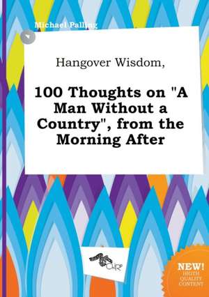 Hangover Wisdom, 100 Thoughts on a Man Without a Country, from the Morning After de Michael Palling