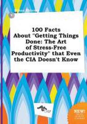 100 Facts about Getting Things Done: The Art of Stress-Free Productivity That Even the CIA Doesn't Know de Ethan Skinner