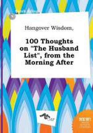 Hangover Wisdom, 100 Thoughts on the Husband List, from the Morning After de Sarah Arling