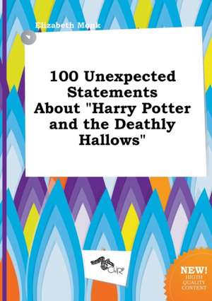 100 Unexpected Statements about Harry Potter and the Deathly Hallows de Elizabeth Monk