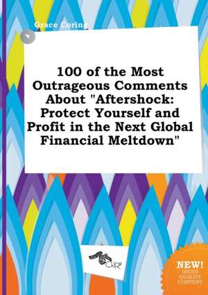 100 of the Most Outrageous Comments about Aftershock: Protect Yourself and Profit in the Next Global Financial Meltdown de Grace Coring