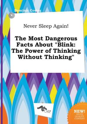 Never Sleep Again! the Most Dangerous Facts about Blink: The Power of Thinking Without Thinking de Dominic Coring