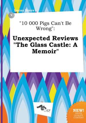 10 000 Pigs Can't Be Wrong: Unexpected Reviews the Glass Castle: A Memoir de Lucas Syers