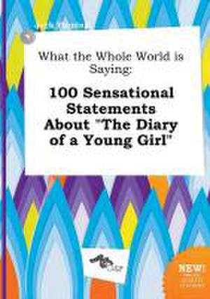 What the Whole World Is Saying: 100 Sensational Statements about the Diary of a Young Girl de Jack Finning