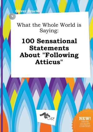 What the Whole World Is Saying: 100 Sensational Statements about Following Atticus de Oliver Brock