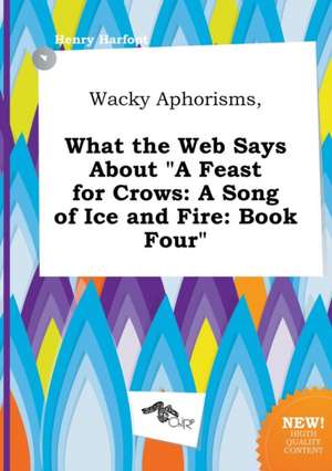 Wacky Aphorisms, What the Web Says about a Feast for Crows: A Song of Ice and Fire: Book Four de Henry Harfoot