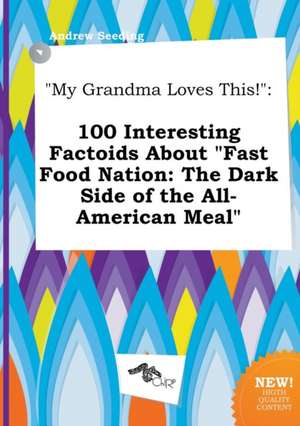 My Grandma Loves This!: 100 Interesting Factoids about Fast Food Nation: The Dark Side of the All-American Meal de Andrew Seeding