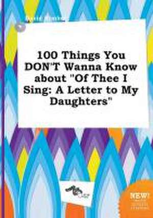 100 Things You Don't Wanna Know about of Thee I Sing: A Letter to My Daughters de David Kimber