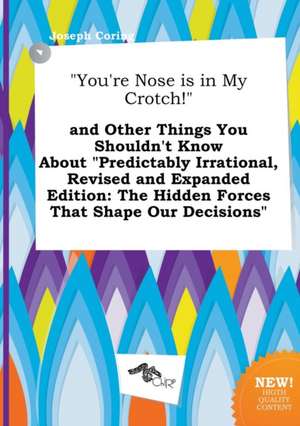 You're Nose Is in My Crotch! and Other Things You Shouldn't Know about Predictably Irrational, Revised and Expanded Edition: The Hidden Forces That de Joseph Coring