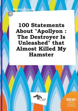 100 Statements about Apollyon: The Destroyer Is Unleashed That Almost Killed My Hamster de Sophia Capps