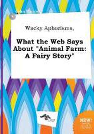 Wacky Aphorisms, What the Web Says about Animal Farm: A Fairy Story de John Finning