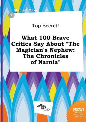 Top Secret! What 100 Brave Critics Say about the Magician's Nephew: The Chronicles of Narnia de Michael Maxey