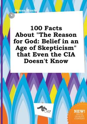 100 Facts about the Reason for God: Belief in an Age of Skepticism That Even the CIA Doesn't Know de James Monk