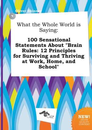 What the Whole World Is Saying: 100 Sensational Statements about Brain Rules: 12 Principles for Surviving and Thriving at Work, Home, and School de Oliver Skinner