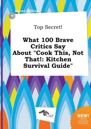 Top Secret! What 100 Brave Critics Say about Cook This, Not That!: Kitchen Survival Guide de Lucas Dilling