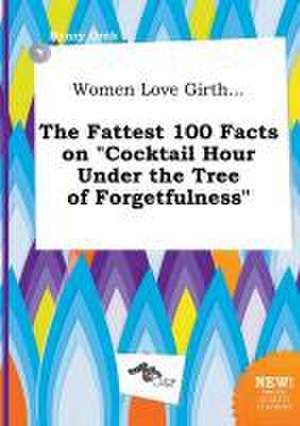 Women Love Girth... the Fattest 100 Facts on Cocktail Hour Under the Tree of Forgetfulness de Henry Orek