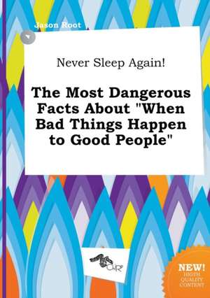 Never Sleep Again! the Most Dangerous Facts about When Bad Things Happen to Good People de Jason Root