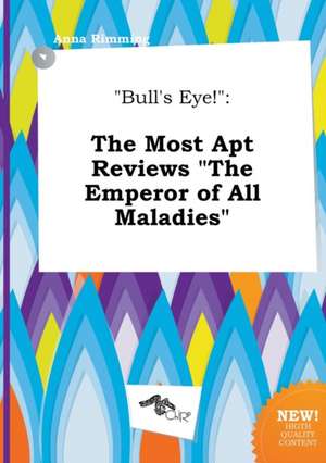 Bull's Eye!: The Most Apt Reviews the Emperor of All Maladies de Anna Rimming