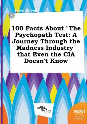 100 Facts about the Psychopath Test: A Journey Through the Madness Industry That Even the CIA Doesn't Know de Jason Strong