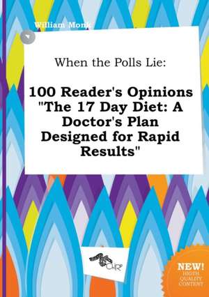 When the Polls Lie: 100 Reader's Opinions the 17 Day Diet: A Doctor's Plan Designed for Rapid Results de William Monk