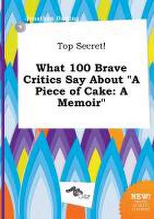 Top Secret! What 100 Brave Critics Say about a Piece of Cake: A Memoir de Jonathan Darting