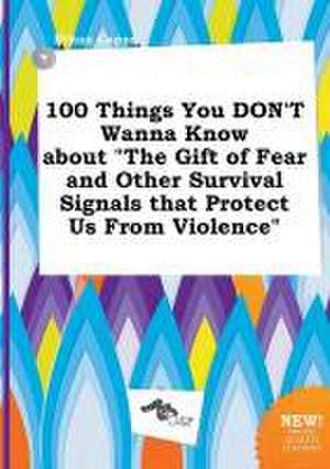 100 Things You Don't Wanna Know about the Gift of Fear and Other Survival Signals That Protect Us from Violence de Ethan Capps