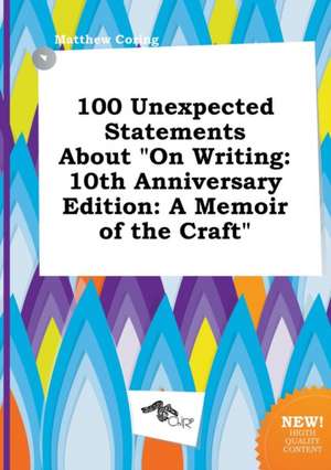 100 Unexpected Statements about on Writing: 10th Anniversary Edition: A Memoir of the Craft de Matthew Coring