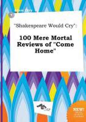 Shakespeare Would Cry: 100 Mere Mortal Reviews of Come Home de Adam Orry