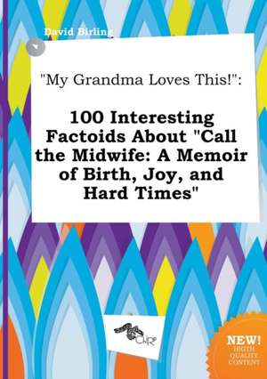 My Grandma Loves This!: 100 Interesting Factoids about Call the Midwife: A Memoir of Birth, Joy, and Hard Times de David Birling