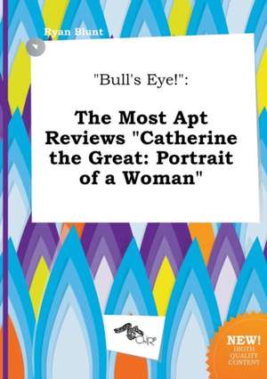 Bull's Eye!: The Most Apt Reviews Catherine the Great: Portrait of a Woman de Ryan Blunt