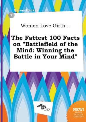 Women Love Girth... the Fattest 100 Facts on Battlefield of the Mind: Winning the Battle in Your Mind de Emma Hacker