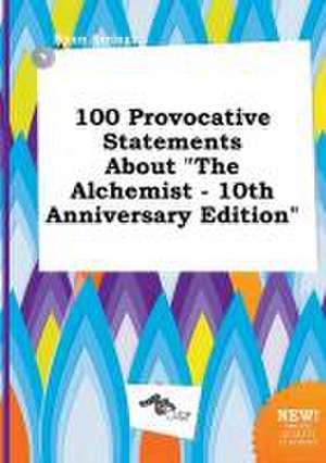 100 Provocative Statements about the Alchemist - 10th Anniversary Edition de Ryan Arring