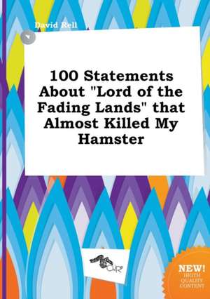 100 Statements about Lord of the Fading Lands That Almost Killed My Hamster de David Rell