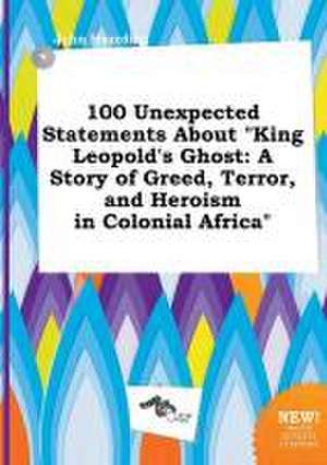 100 Unexpected Statements about King Leopold's Ghost: A Story of Greed, Terror, and Heroism in Colonial Africa de John Hearding