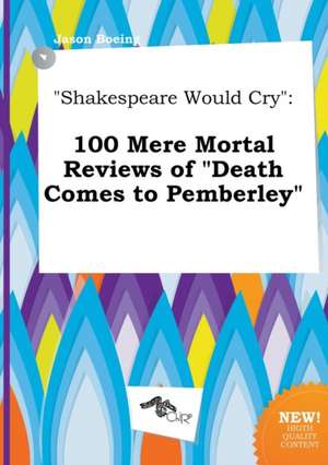 Shakespeare Would Cry: 100 Mere Mortal Reviews of Death Comes to Pemberley de Jason Boeing