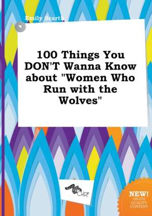 100 Things You Don't Wanna Know about Women Who Run with the Wolves de Emily Scarth