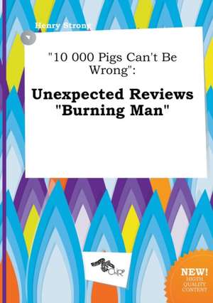 10 000 Pigs Can't Be Wrong: Unexpected Reviews Burning Man de Henry Strong