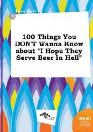 100 Things You Don't Wanna Know about I Hope They Serve Beer in Hell de Owen Stott