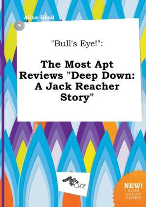 Bull's Eye!: The Most Apt Reviews Deep Down: A Jack Reacher Story de Alice Read