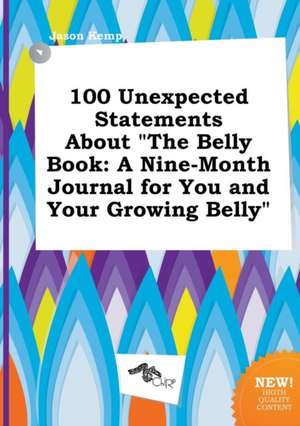 100 Unexpected Statements about the Belly Book: A Nine-Month Journal for You and Your Growing Belly de Jason Kemp