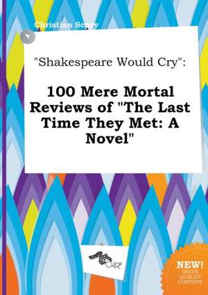 Shakespeare Would Cry: 100 Mere Mortal Reviews of the Last Time They Met: A Novel de Christian Scory