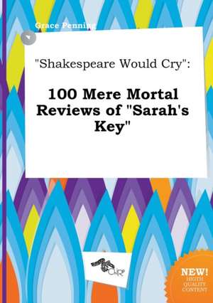 Shakespeare Would Cry: 100 Mere Mortal Reviews of Sarah's Key de Grace Penning